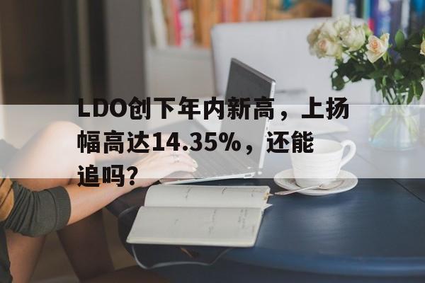 LDO创下年内新高，上扬幅高达14.35%，还能追吗？的简单介绍-九游体育下载